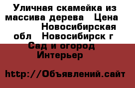 Уличная скамейка из массива дерева › Цена ­ 7 000 - Новосибирская обл., Новосибирск г. Сад и огород » Интерьер   